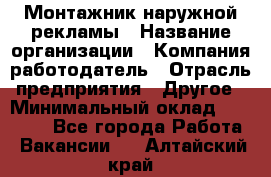 Монтажник наружной рекламы › Название организации ­ Компания-работодатель › Отрасль предприятия ­ Другое › Минимальный оклад ­ 28 000 - Все города Работа » Вакансии   . Алтайский край